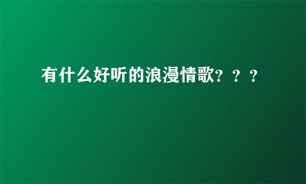 有什么好听的浪漫情歌？？？