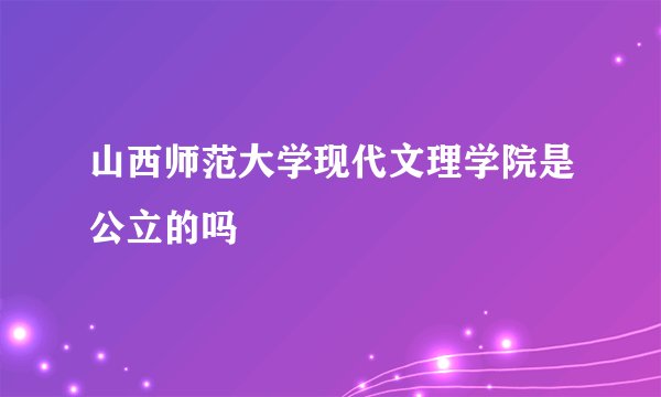 山西师范大学现代文理学院是公立的吗