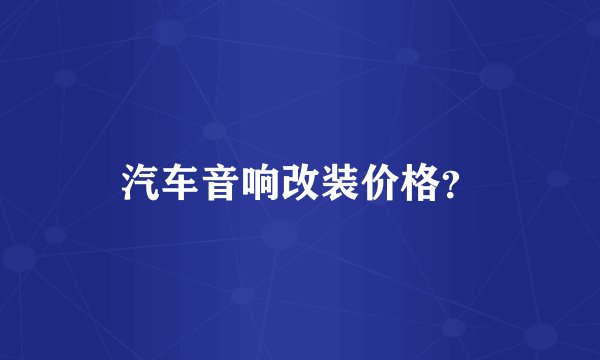 汽车音响改装价格？