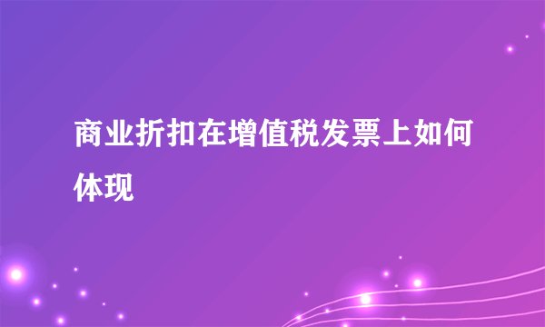 商业折扣在增值税发票上如何体现