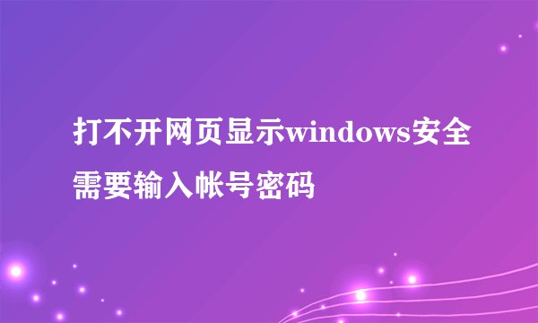 打不开网页显示windows安全需要输入帐号密码