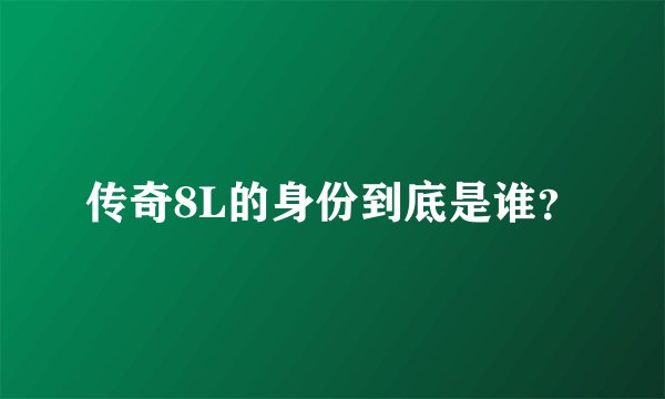 传奇8L的身份到底是谁？