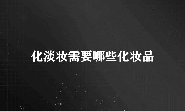 化淡妆需要哪些化妆品