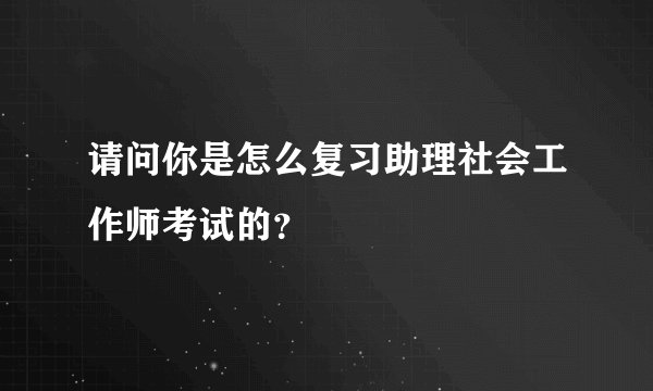 请问你是怎么复习助理社会工作师考试的？