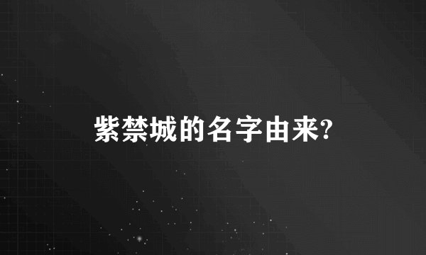 紫禁城的名字由来?