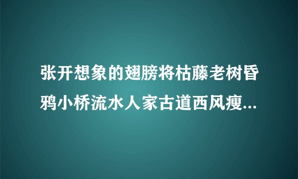 张开想象的翅膀将枯藤老树昏鸦小桥流水人家古道西风瘦马改写成一段散文120字