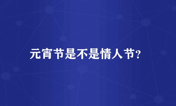 元宵节是不是情人节？