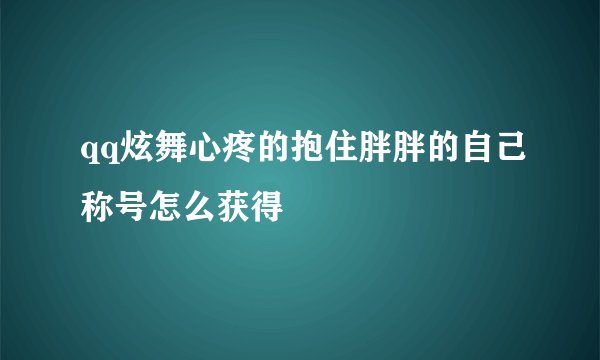 qq炫舞心疼的抱住胖胖的自己称号怎么获得