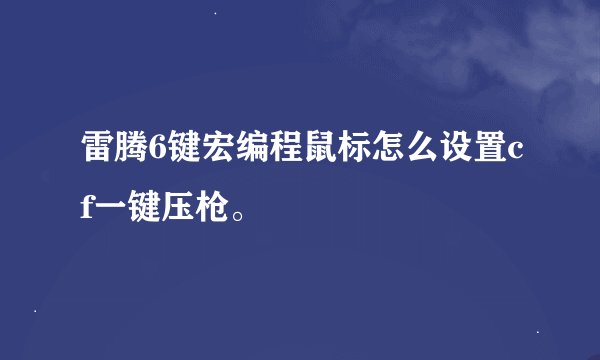 雷腾6键宏编程鼠标怎么设置cf一键压枪。