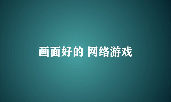 画面好的 网络游戏