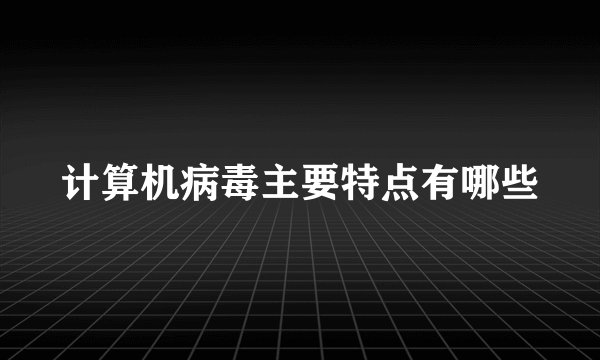 计算机病毒主要特点有哪些