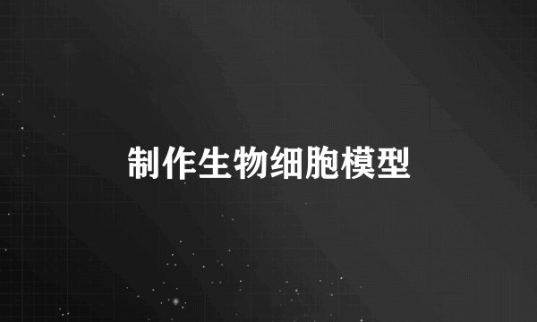 制作生物细胞模型