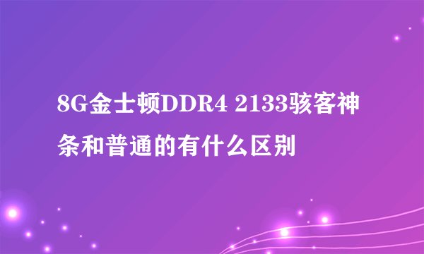8G金士顿DDR4 2133骇客神条和普通的有什么区别