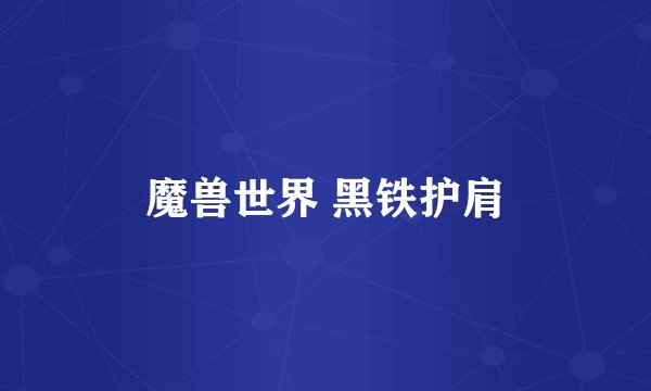 魔兽世界 黑铁护肩