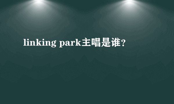 linking park主唱是谁？