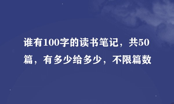 谁有100字的读书笔记，共50篇，有多少给多少，不限篇数