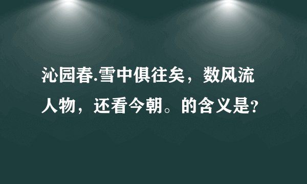 沁园春.雪中俱往矣，数风流人物，还看今朝。的含义是？