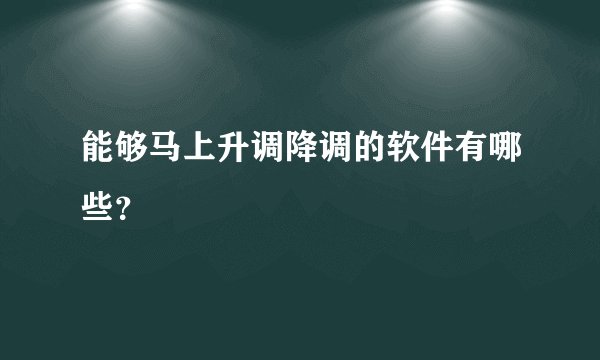 能够马上升调降调的软件有哪些？