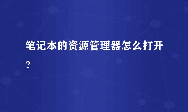 笔记本的资源管理器怎么打开？
