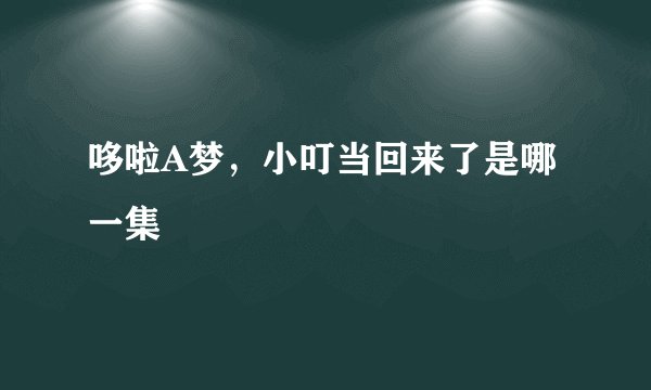 哆啦A梦，小叮当回来了是哪一集