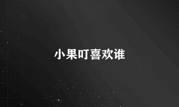 小果叮喜欢谁