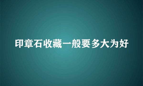 印章石收藏一般要多大为好