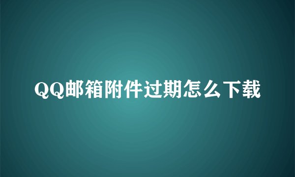 QQ邮箱附件过期怎么下载
