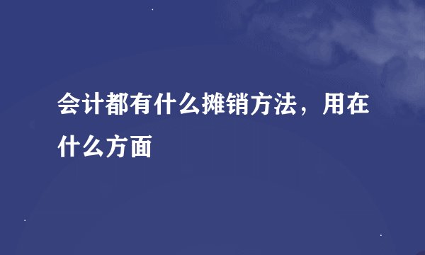 会计都有什么摊销方法，用在什么方面