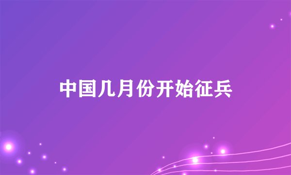 中国几月份开始征兵