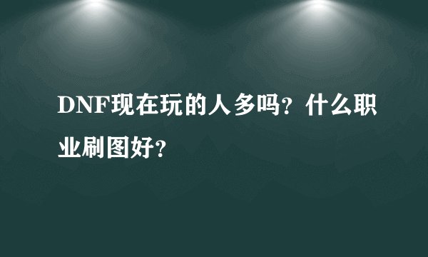 DNF现在玩的人多吗?什么职业刷图好?