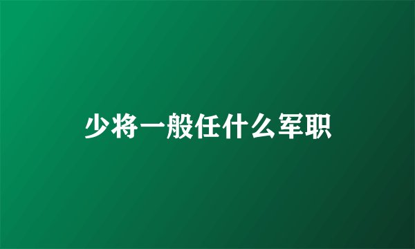 少将一般任什么军职