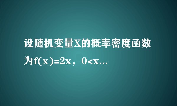 设随机变量X的概率密度函数为f(x)=2x，0<x<1,以Y表示X的三次独立重复观察中事件“X<=