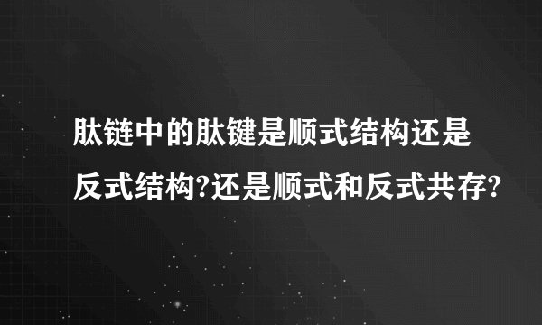 肽链中的肽键是顺式结构还是反式结构?还是顺式和反式共存?