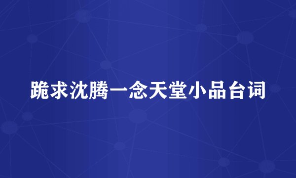 跪求沈腾一念天堂小品台词