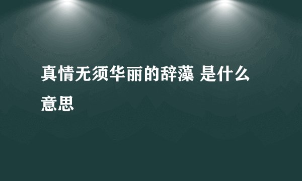 真情无须华丽的辞藻 是什么意思