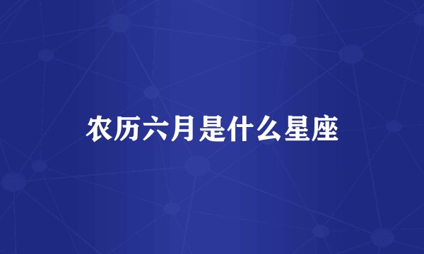 农历六月是什么星座