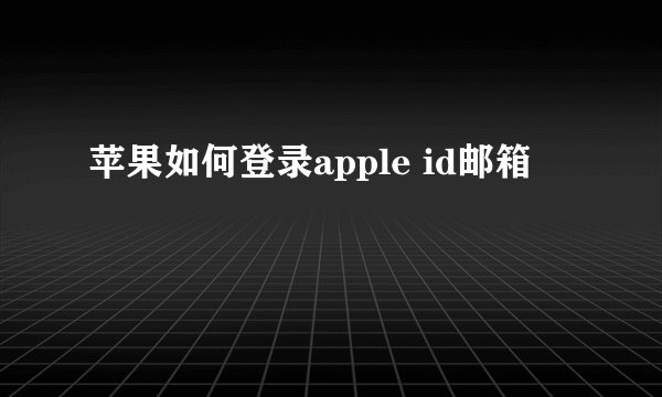苹果如何登录apple id邮箱