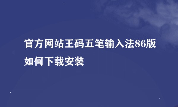 官方网站王码五笔输入法86版如何下载安装