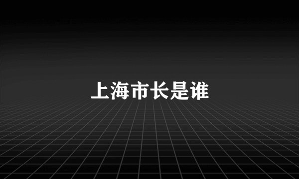 上海市长是谁