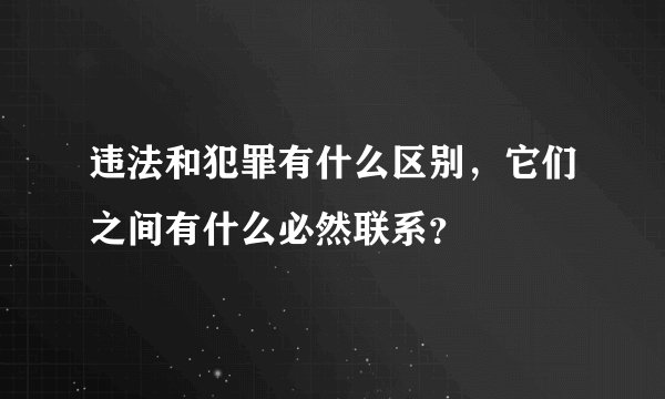 违法和犯罪有什么区别，它们之间有什么必然联系？