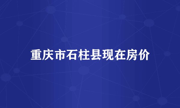 重庆市石柱县现在房价