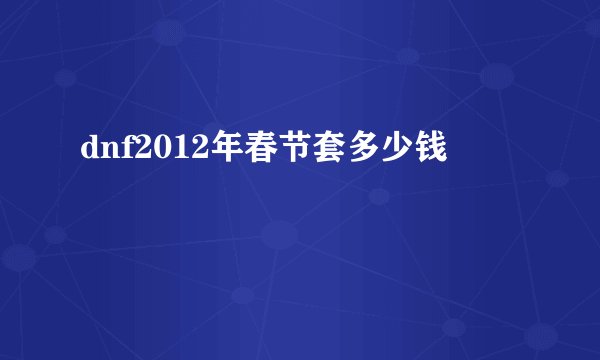 dnf2012年春节套多少钱