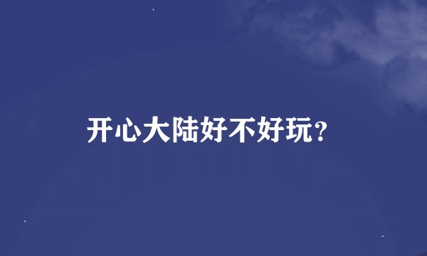 开心大陆好不好玩？