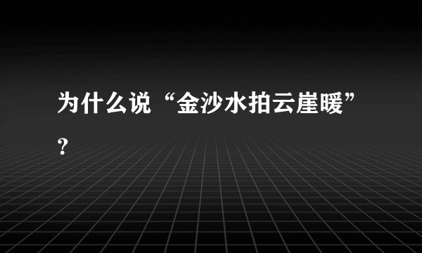 为什么说“金沙水拍云崖暖”？