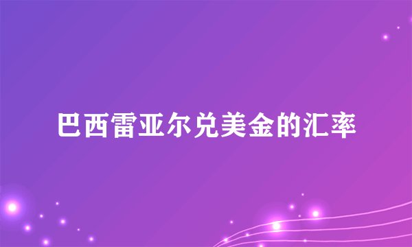 巴西雷亚尔兑美金的汇率