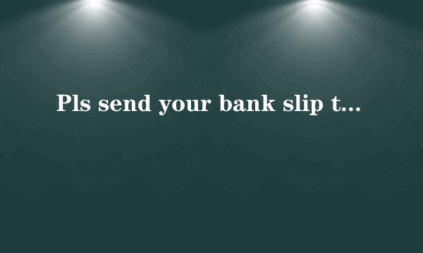 Pls send your bank slip to us简体中文怎么写