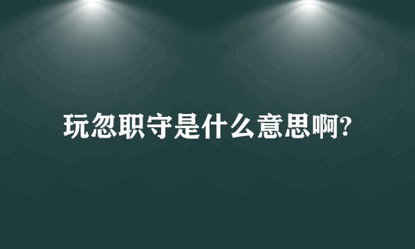 玩忽职守是什么意思啊?
