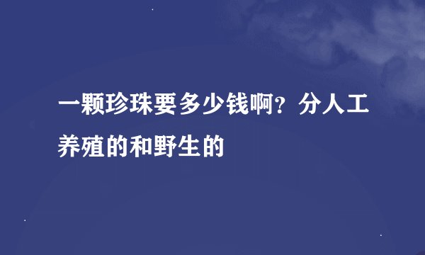 一颗珍珠要多少钱啊？分人工养殖的和野生的