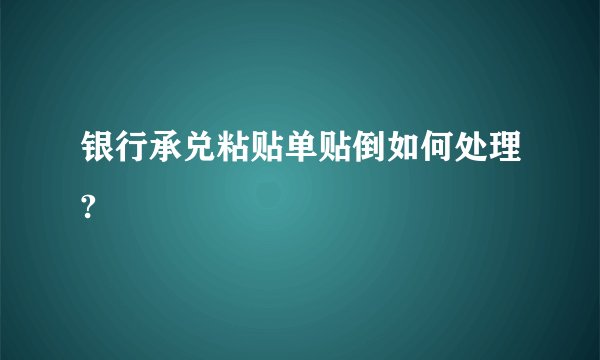 银行承兑粘贴单贴倒如何处理?