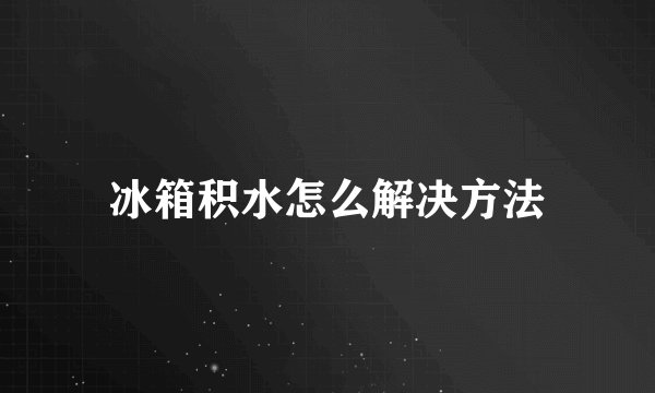 冰箱积水怎么解决方法
